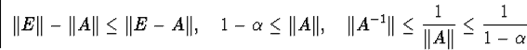 \begin{displaymath}\Vert E\Vert-\Vert A\Vert\leq\Vert E-A\Vert,\quad1-\alpha\l... ...rt A^{-1}\Vert\leq\frac{1}{\Vert A\Vert}\leq\frac{1}{1-\alpha}\end{displaymath}